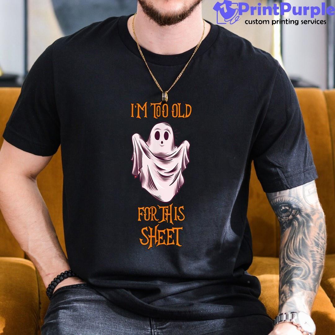 I'M Too Old For This Sheet Funny Men Women Halloween Ghost Unisex Shirt - Designed And Sold By 7Printpurple
