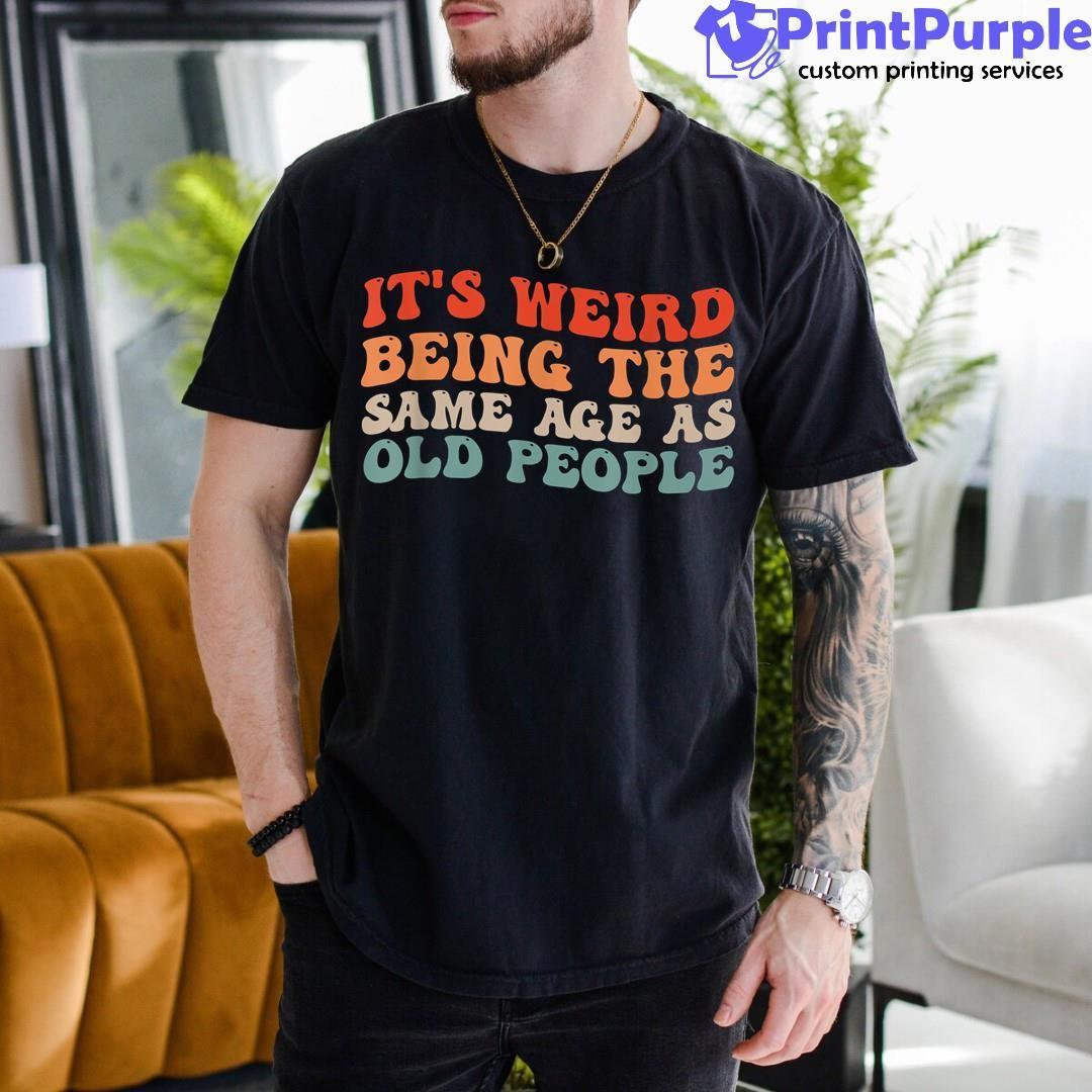 It`s Weird Being The Same Age As Old People Retro Shirt, Cool Fathers Day  Gifts