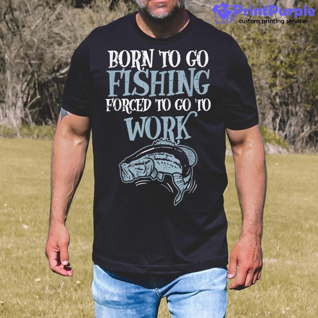 Born Fishing Forced Work Funny Bass Fish Fisherman Men Dad Shirt - Designed And Sold By 7Printpurple