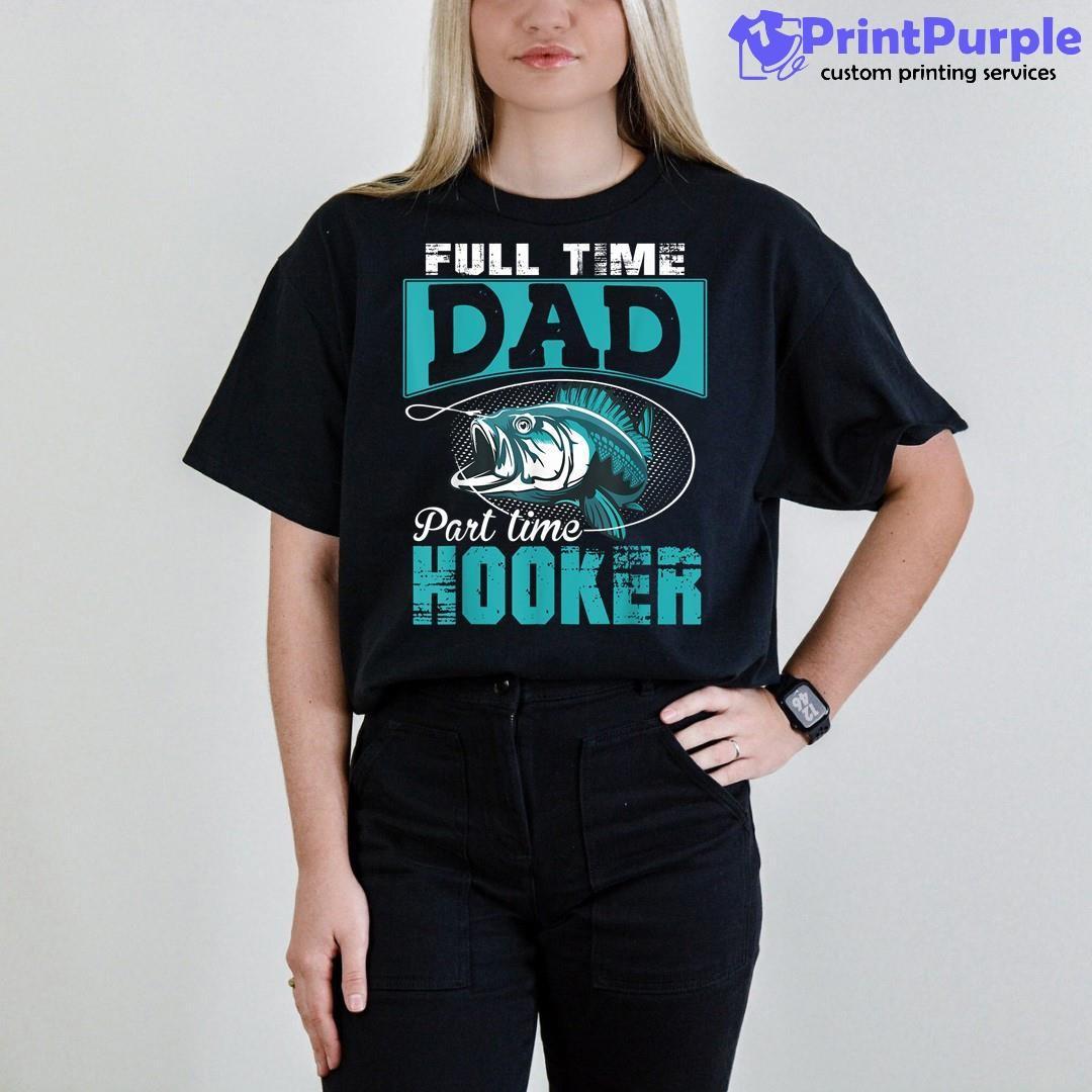 Full Time Dad Part Time Hooker Fishing Jokes Funny Unisex Shirt
