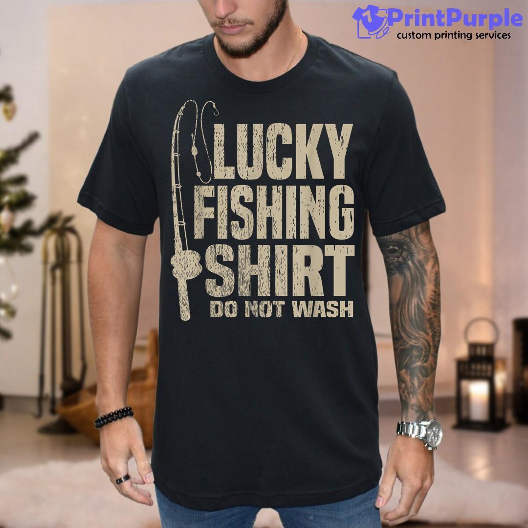 Lucky Fishing Do Not Wash Great Gift For Dad Mom Shirt
