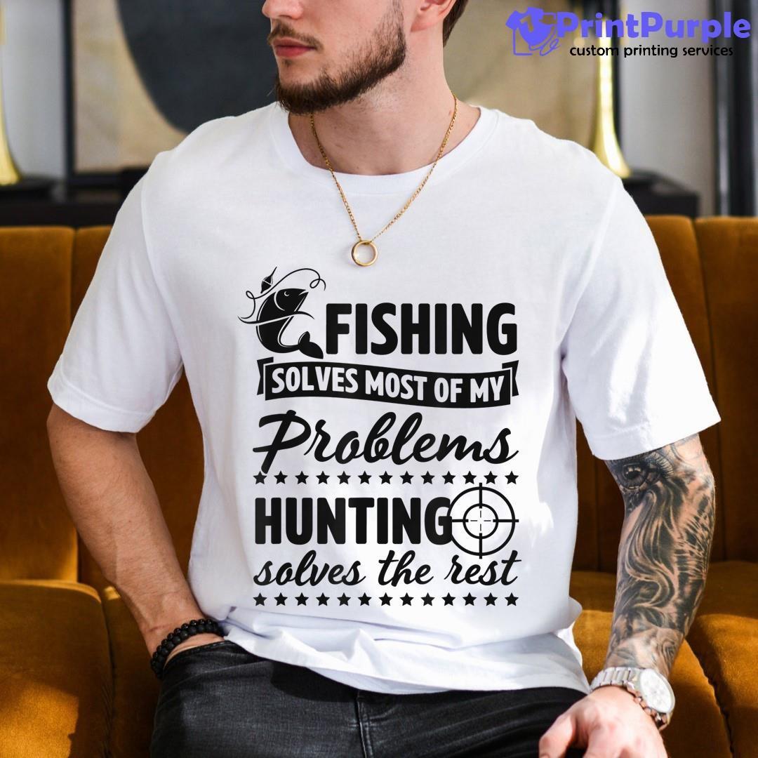 Fishing Solves Most Of My Problems Hunting Solves The Rest Shirt - Designed And Sold By 7Printpurple