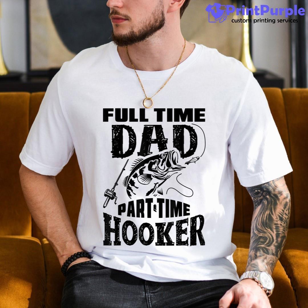 Full Time Dad Part Time Hooker Funny Fishing Fisherman Shirt - Designed And Sold By 7Printpurple