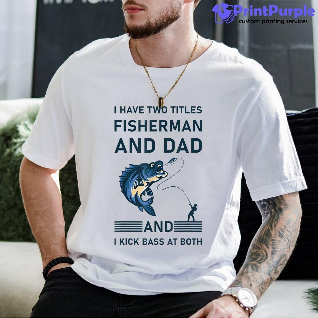 I Have Two Titles Fisherman Dad Bass Fishing Father'S Day Shirt - Designed And Sold By 7Printpurple